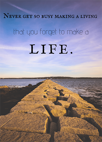 Poster with the words 'Never get so busy making a living that you forget to make a life'